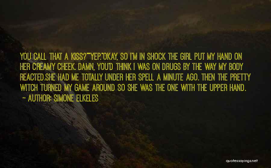 Simone Elkeles Quotes: You Call That A Kiss?yep.okay, So I'm In Shock The Girl Put My Hand On Her Creamy Cheek. Damn, You'd