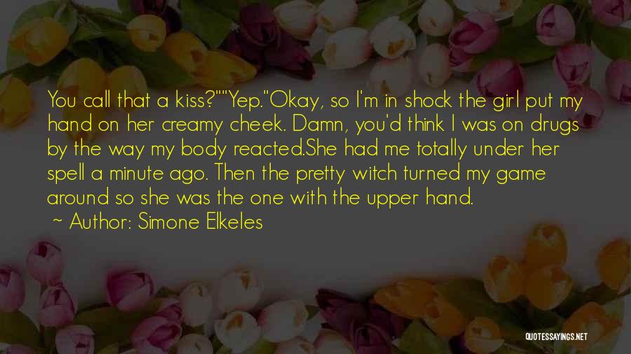 Simone Elkeles Quotes: You Call That A Kiss?yep.okay, So I'm In Shock The Girl Put My Hand On Her Creamy Cheek. Damn, You'd
