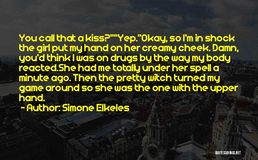Simone Elkeles Quotes: You Call That A Kiss?yep.okay, So I'm In Shock The Girl Put My Hand On Her Creamy Cheek. Damn, You'd