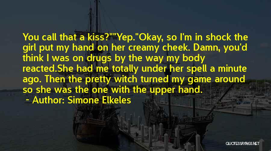Simone Elkeles Quotes: You Call That A Kiss?yep.okay, So I'm In Shock The Girl Put My Hand On Her Creamy Cheek. Damn, You'd