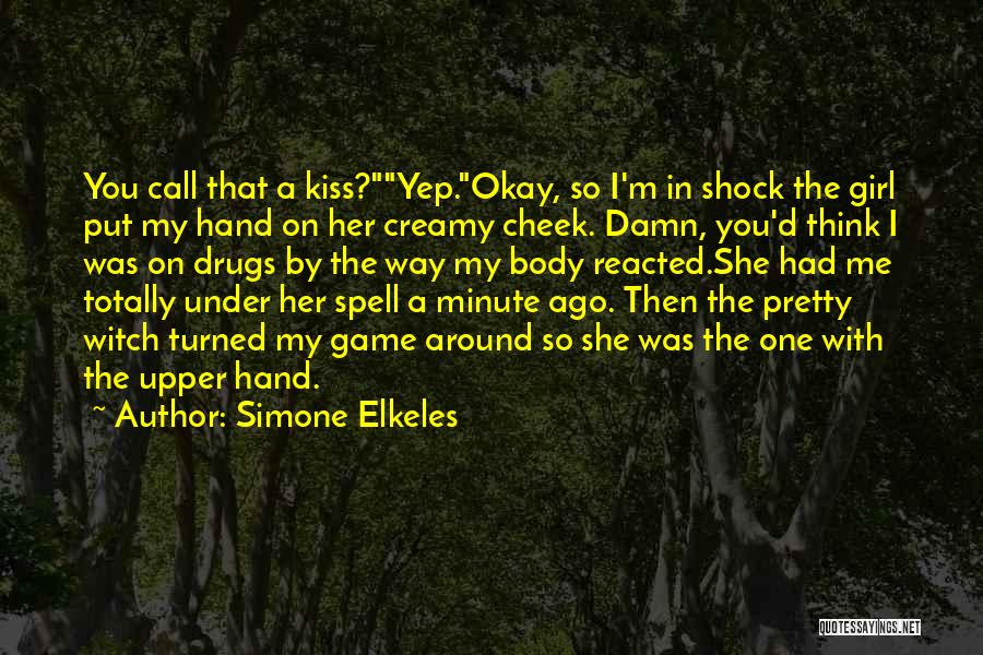 Simone Elkeles Quotes: You Call That A Kiss?yep.okay, So I'm In Shock The Girl Put My Hand On Her Creamy Cheek. Damn, You'd