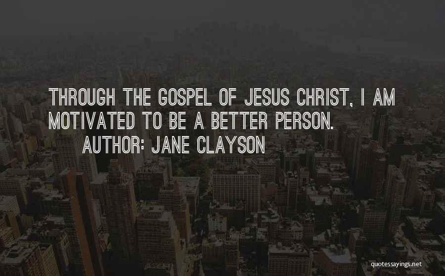 Jane Clayson Quotes: Through The Gospel Of Jesus Christ, I Am Motivated To Be A Better Person.