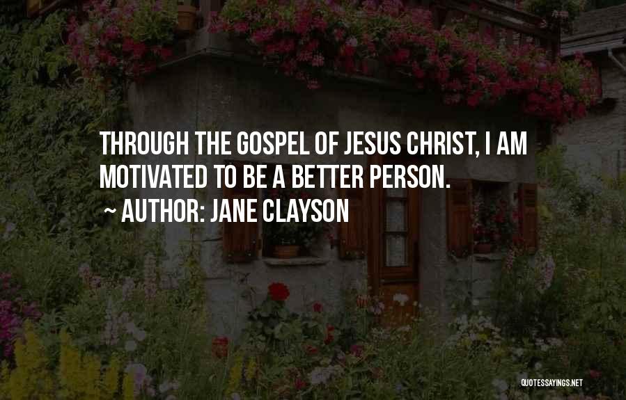 Jane Clayson Quotes: Through The Gospel Of Jesus Christ, I Am Motivated To Be A Better Person.