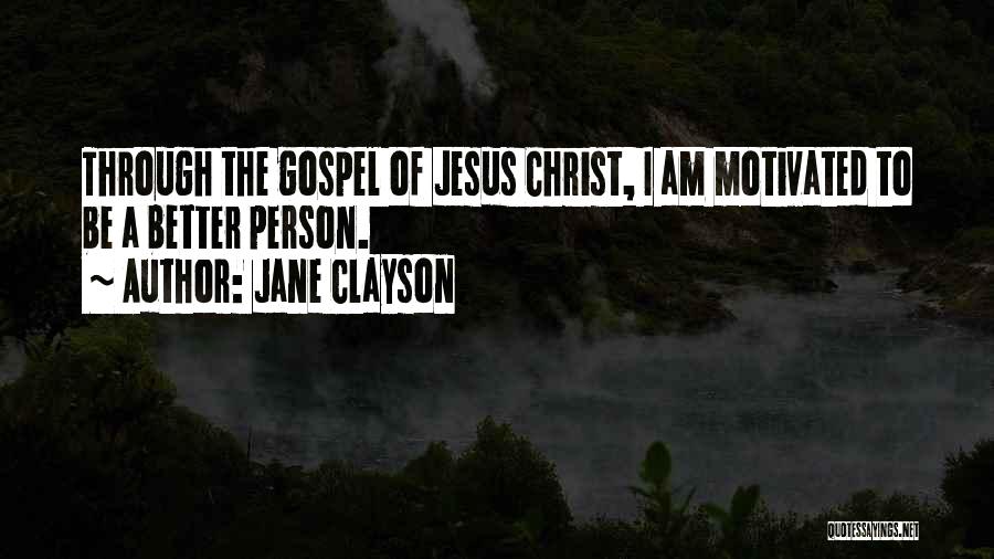 Jane Clayson Quotes: Through The Gospel Of Jesus Christ, I Am Motivated To Be A Better Person.