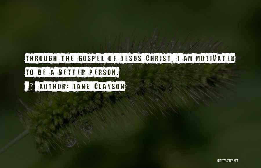 Jane Clayson Quotes: Through The Gospel Of Jesus Christ, I Am Motivated To Be A Better Person.