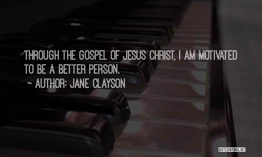 Jane Clayson Quotes: Through The Gospel Of Jesus Christ, I Am Motivated To Be A Better Person.