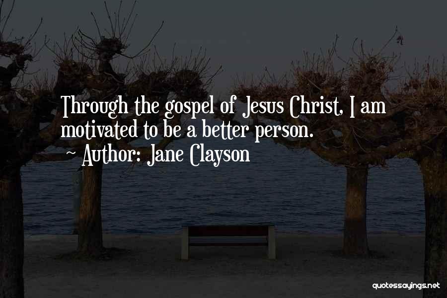 Jane Clayson Quotes: Through The Gospel Of Jesus Christ, I Am Motivated To Be A Better Person.