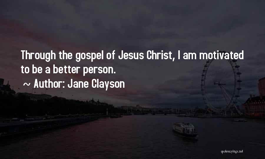 Jane Clayson Quotes: Through The Gospel Of Jesus Christ, I Am Motivated To Be A Better Person.