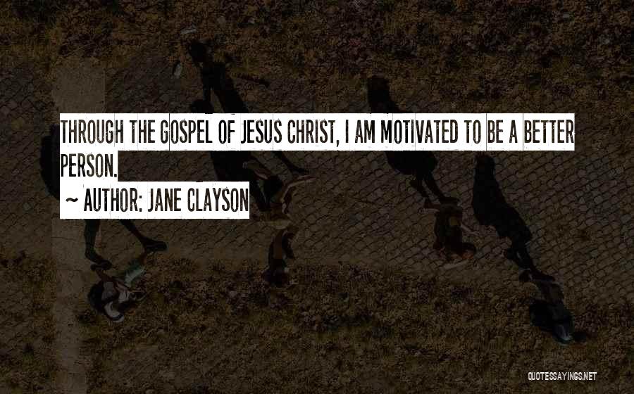 Jane Clayson Quotes: Through The Gospel Of Jesus Christ, I Am Motivated To Be A Better Person.