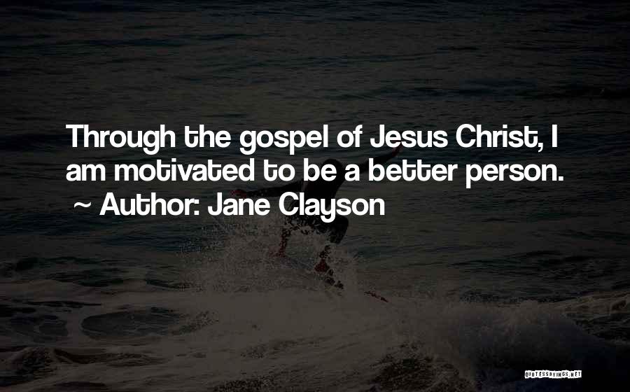 Jane Clayson Quotes: Through The Gospel Of Jesus Christ, I Am Motivated To Be A Better Person.