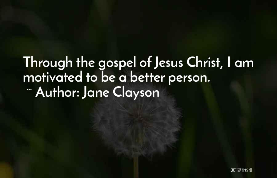 Jane Clayson Quotes: Through The Gospel Of Jesus Christ, I Am Motivated To Be A Better Person.