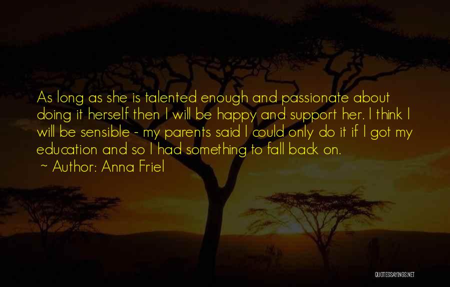 Anna Friel Quotes: As Long As She Is Talented Enough And Passionate About Doing It Herself Then I Will Be Happy And Support