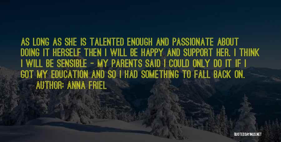 Anna Friel Quotes: As Long As She Is Talented Enough And Passionate About Doing It Herself Then I Will Be Happy And Support