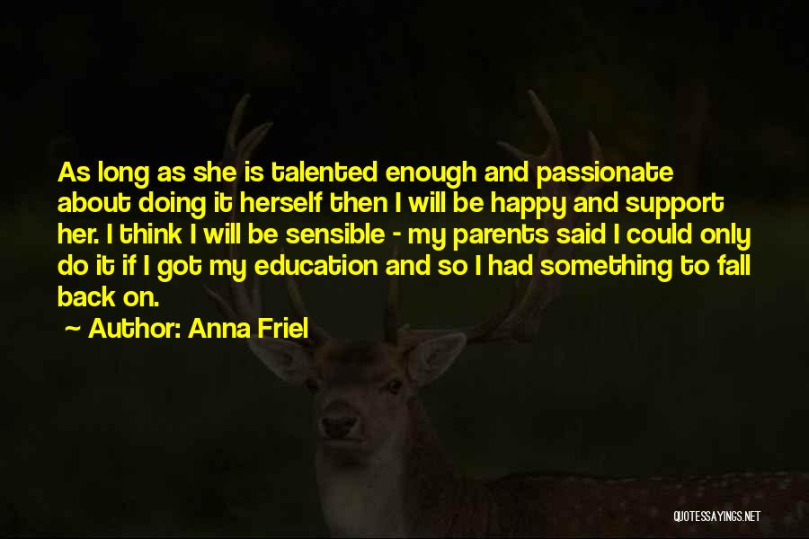 Anna Friel Quotes: As Long As She Is Talented Enough And Passionate About Doing It Herself Then I Will Be Happy And Support