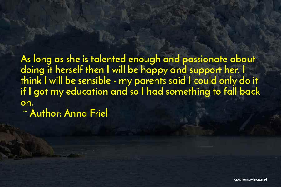 Anna Friel Quotes: As Long As She Is Talented Enough And Passionate About Doing It Herself Then I Will Be Happy And Support