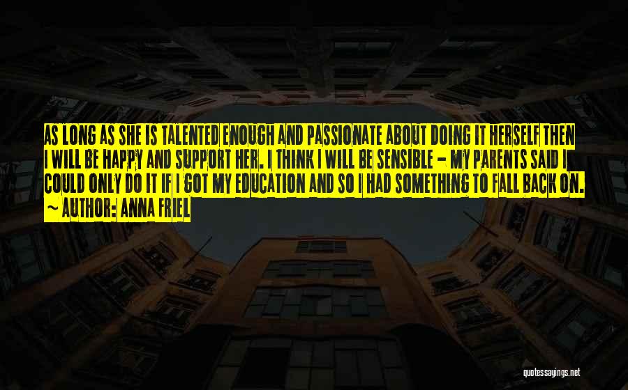 Anna Friel Quotes: As Long As She Is Talented Enough And Passionate About Doing It Herself Then I Will Be Happy And Support