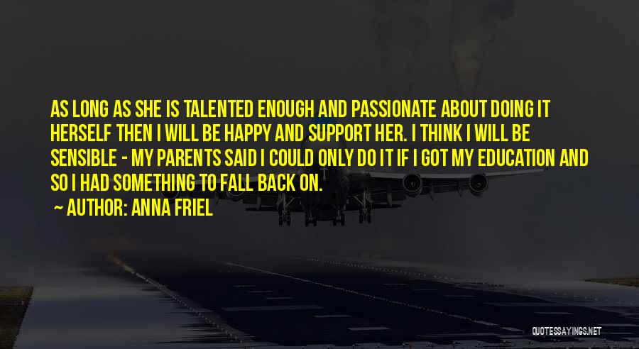 Anna Friel Quotes: As Long As She Is Talented Enough And Passionate About Doing It Herself Then I Will Be Happy And Support