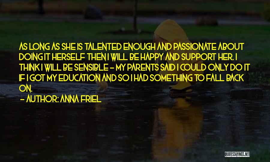 Anna Friel Quotes: As Long As She Is Talented Enough And Passionate About Doing It Herself Then I Will Be Happy And Support