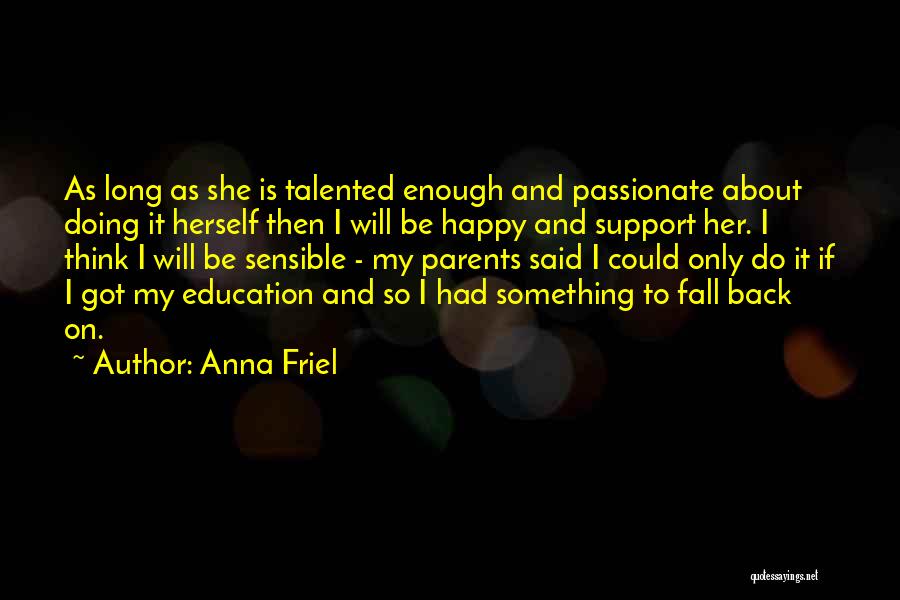 Anna Friel Quotes: As Long As She Is Talented Enough And Passionate About Doing It Herself Then I Will Be Happy And Support