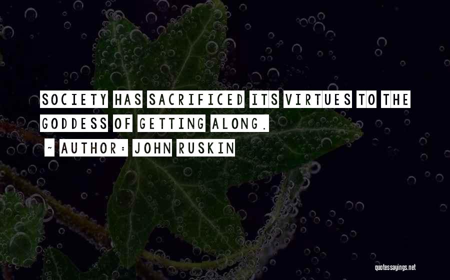 John Ruskin Quotes: Society Has Sacrificed Its Virtues To The Goddess Of Getting Along.