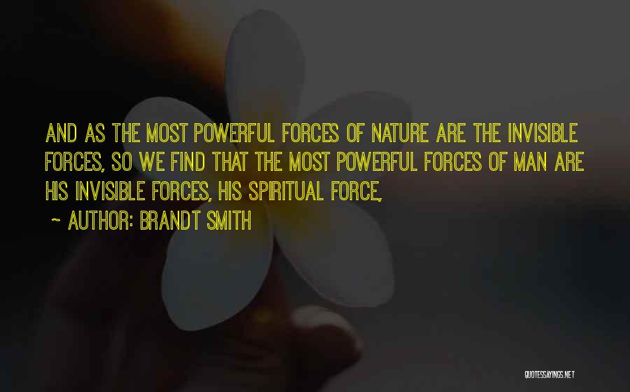 Brandt Smith Quotes: And As The Most Powerful Forces Of Nature Are The Invisible Forces, So We Find That The Most Powerful Forces