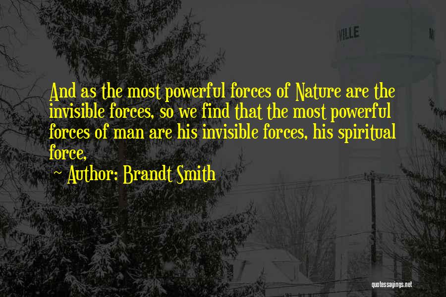 Brandt Smith Quotes: And As The Most Powerful Forces Of Nature Are The Invisible Forces, So We Find That The Most Powerful Forces