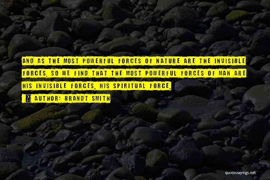 Brandt Smith Quotes: And As The Most Powerful Forces Of Nature Are The Invisible Forces, So We Find That The Most Powerful Forces