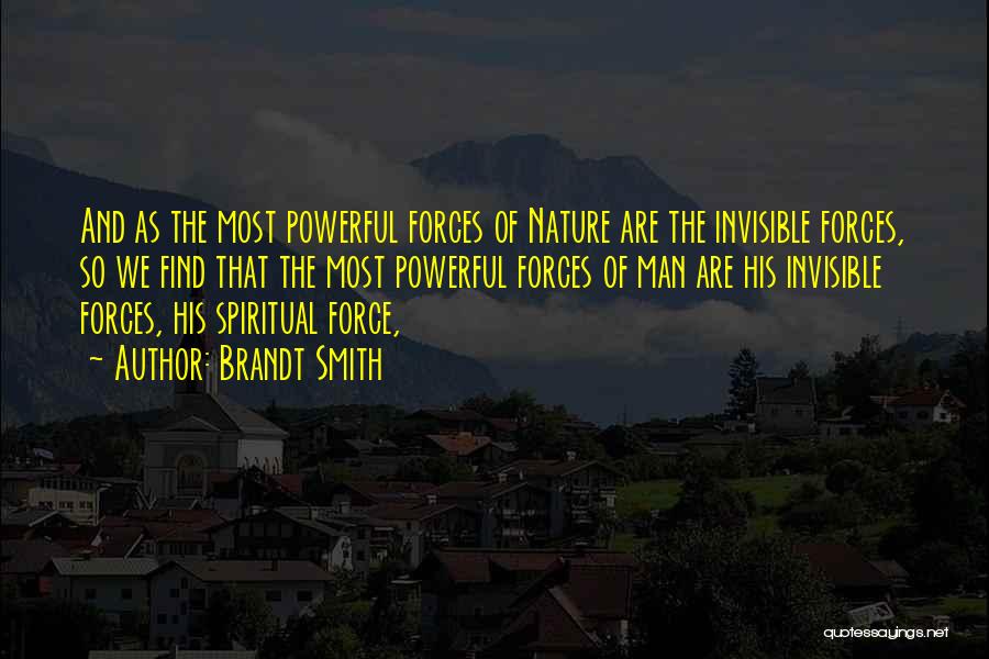 Brandt Smith Quotes: And As The Most Powerful Forces Of Nature Are The Invisible Forces, So We Find That The Most Powerful Forces