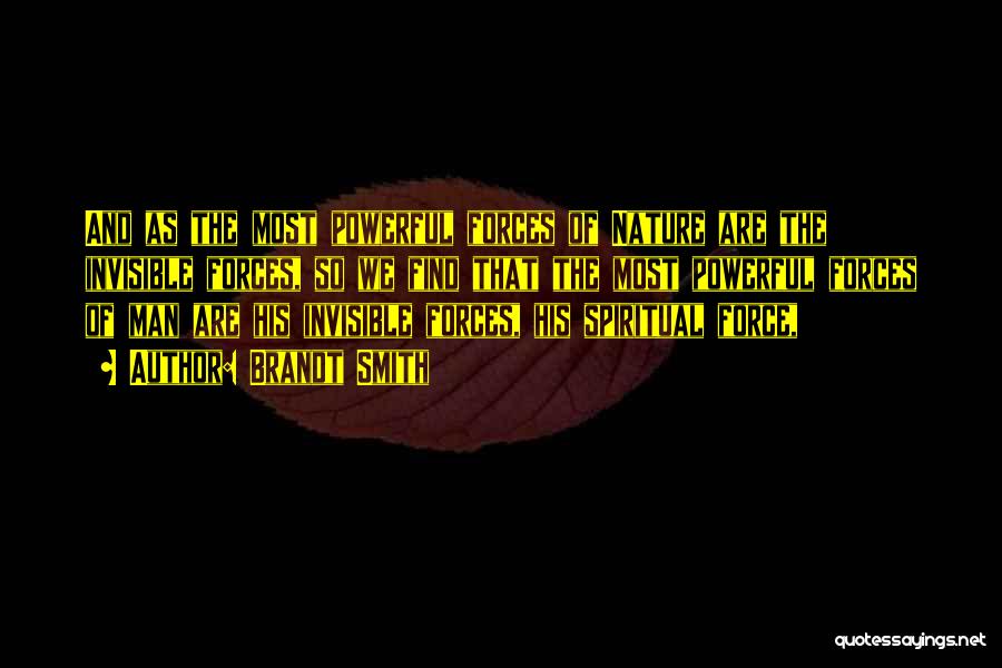 Brandt Smith Quotes: And As The Most Powerful Forces Of Nature Are The Invisible Forces, So We Find That The Most Powerful Forces