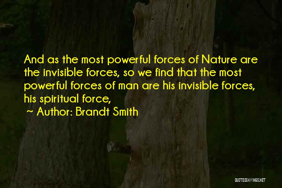 Brandt Smith Quotes: And As The Most Powerful Forces Of Nature Are The Invisible Forces, So We Find That The Most Powerful Forces