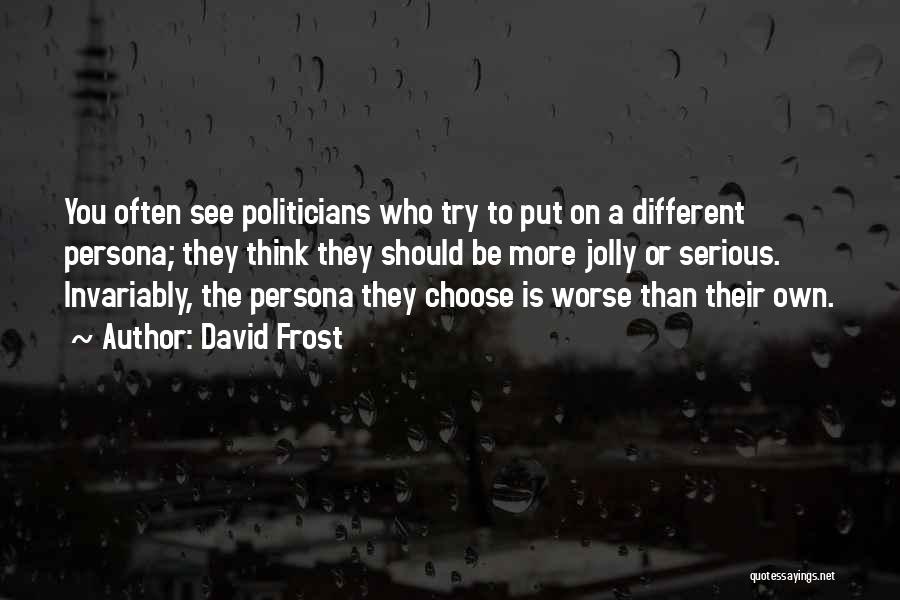 David Frost Quotes: You Often See Politicians Who Try To Put On A Different Persona; They Think They Should Be More Jolly Or