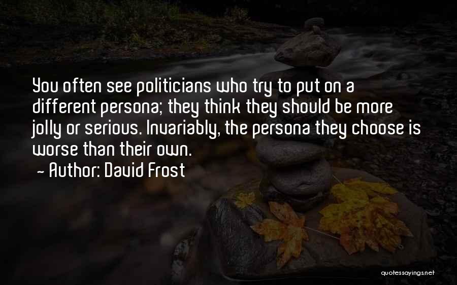 David Frost Quotes: You Often See Politicians Who Try To Put On A Different Persona; They Think They Should Be More Jolly Or