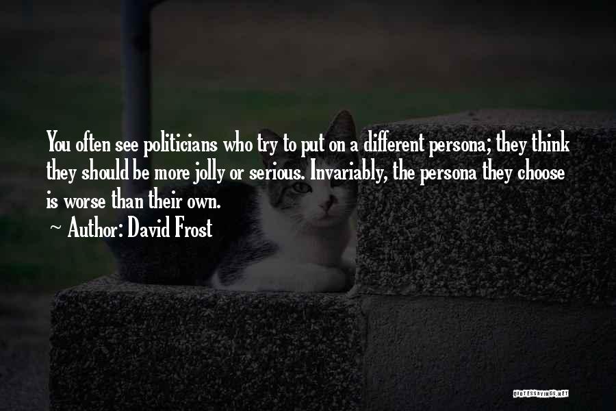 David Frost Quotes: You Often See Politicians Who Try To Put On A Different Persona; They Think They Should Be More Jolly Or