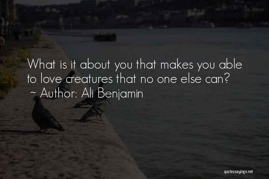 Ali Benjamin Quotes: What Is It About You That Makes You Able To Love Creatures That No One Else Can?