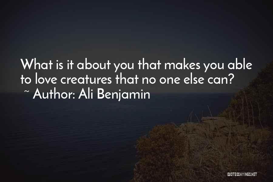 Ali Benjamin Quotes: What Is It About You That Makes You Able To Love Creatures That No One Else Can?