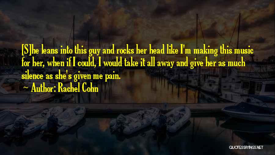 Rachel Cohn Quotes: [s]he Leans Into This Guy And Rocks Her Head Like I'm Making This Music For Her, When If I Could,