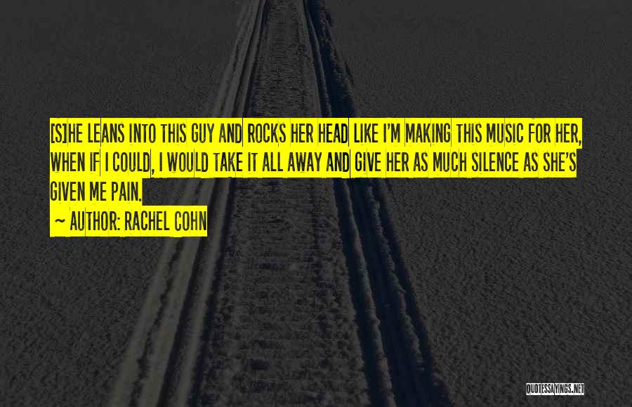 Rachel Cohn Quotes: [s]he Leans Into This Guy And Rocks Her Head Like I'm Making This Music For Her, When If I Could,