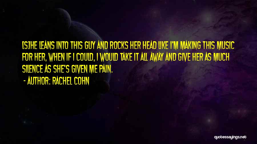 Rachel Cohn Quotes: [s]he Leans Into This Guy And Rocks Her Head Like I'm Making This Music For Her, When If I Could,