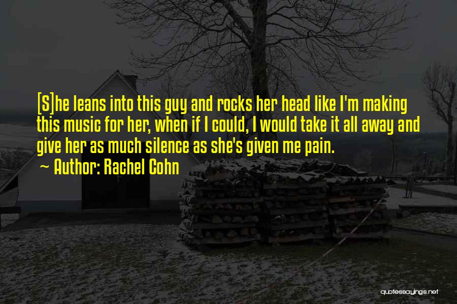 Rachel Cohn Quotes: [s]he Leans Into This Guy And Rocks Her Head Like I'm Making This Music For Her, When If I Could,