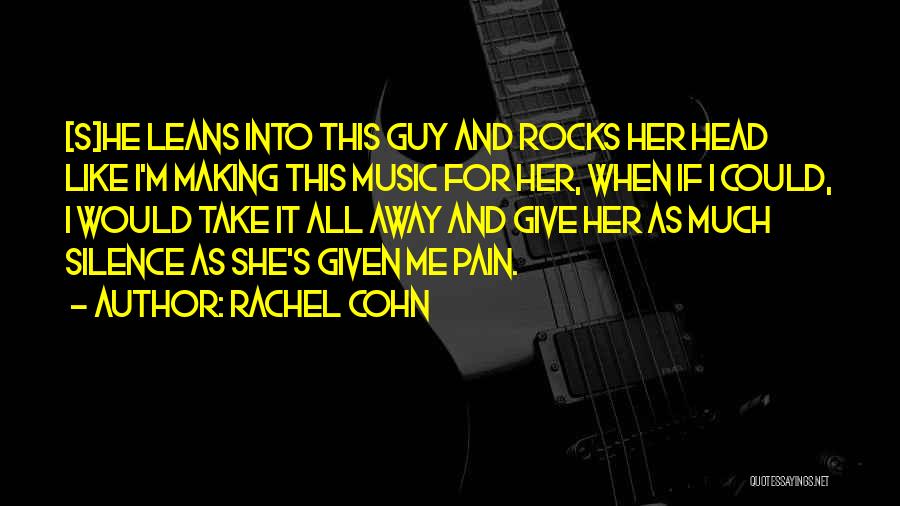 Rachel Cohn Quotes: [s]he Leans Into This Guy And Rocks Her Head Like I'm Making This Music For Her, When If I Could,