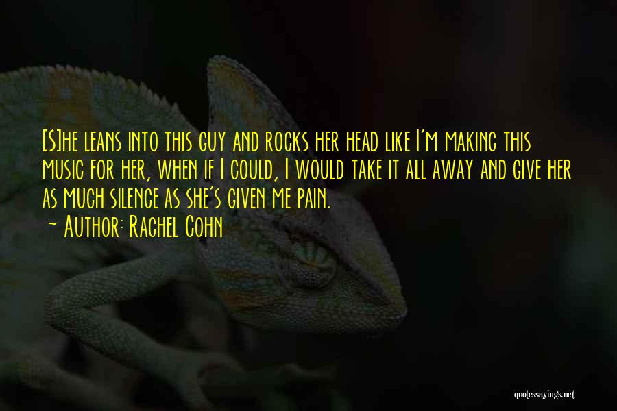 Rachel Cohn Quotes: [s]he Leans Into This Guy And Rocks Her Head Like I'm Making This Music For Her, When If I Could,