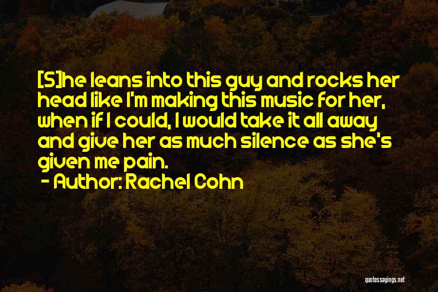 Rachel Cohn Quotes: [s]he Leans Into This Guy And Rocks Her Head Like I'm Making This Music For Her, When If I Could,