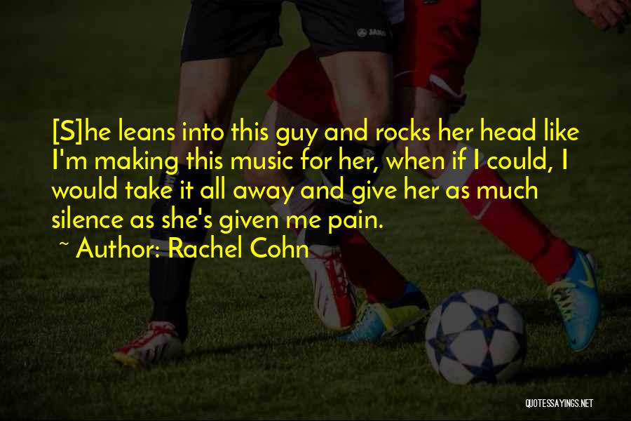 Rachel Cohn Quotes: [s]he Leans Into This Guy And Rocks Her Head Like I'm Making This Music For Her, When If I Could,