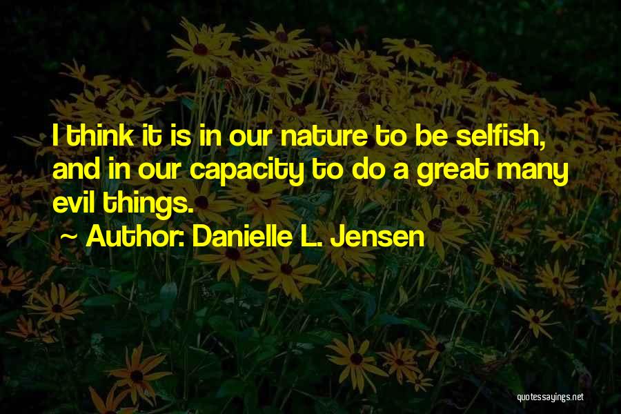 Danielle L. Jensen Quotes: I Think It Is In Our Nature To Be Selfish, And In Our Capacity To Do A Great Many Evil
