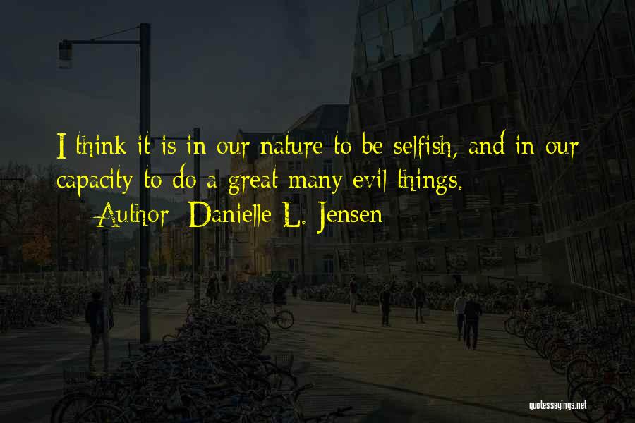 Danielle L. Jensen Quotes: I Think It Is In Our Nature To Be Selfish, And In Our Capacity To Do A Great Many Evil