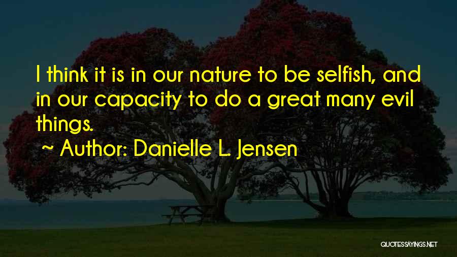 Danielle L. Jensen Quotes: I Think It Is In Our Nature To Be Selfish, And In Our Capacity To Do A Great Many Evil