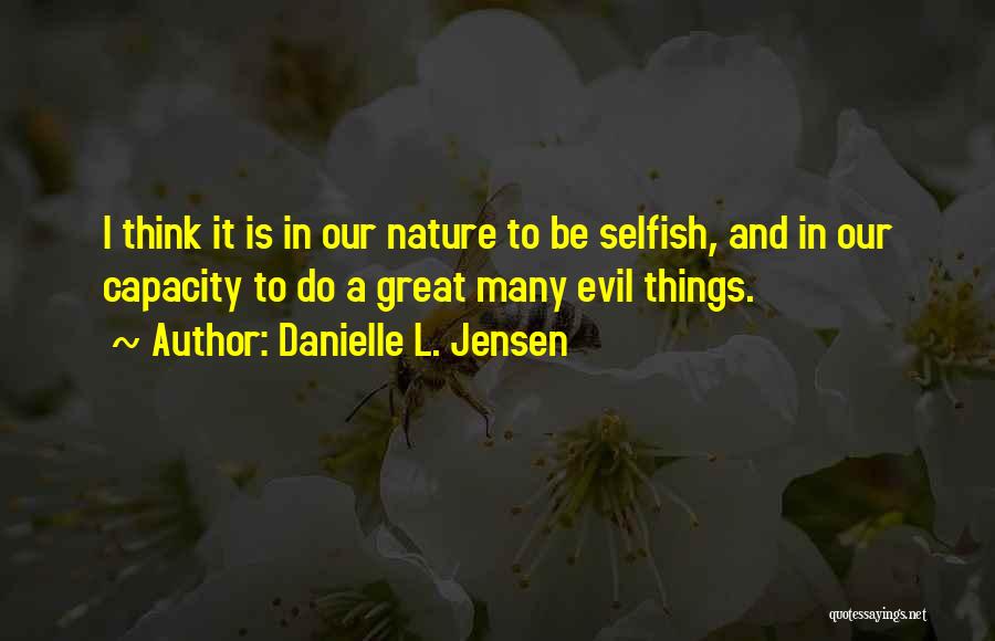 Danielle L. Jensen Quotes: I Think It Is In Our Nature To Be Selfish, And In Our Capacity To Do A Great Many Evil