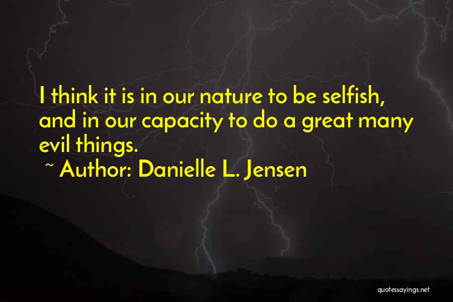 Danielle L. Jensen Quotes: I Think It Is In Our Nature To Be Selfish, And In Our Capacity To Do A Great Many Evil