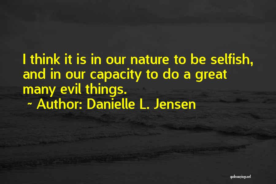 Danielle L. Jensen Quotes: I Think It Is In Our Nature To Be Selfish, And In Our Capacity To Do A Great Many Evil
