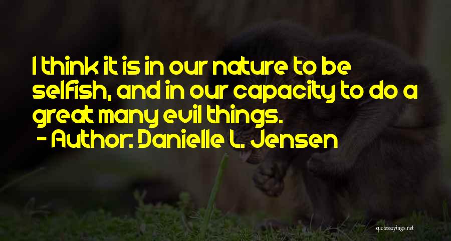 Danielle L. Jensen Quotes: I Think It Is In Our Nature To Be Selfish, And In Our Capacity To Do A Great Many Evil